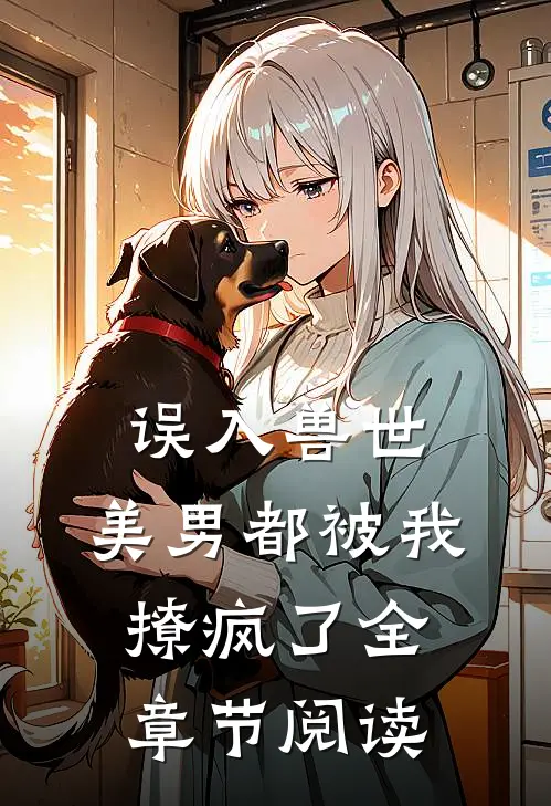 误入兽世：美男都被我撩疯了全章节阅读