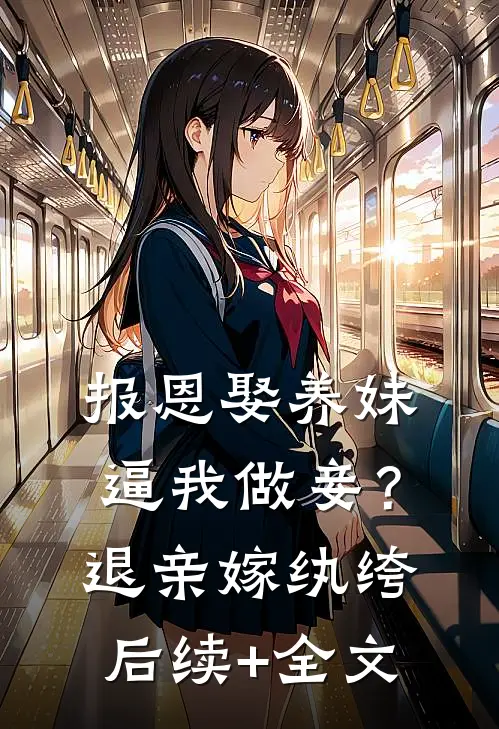报恩娶养妹逼我做妾？退亲嫁纨绔后续+全文