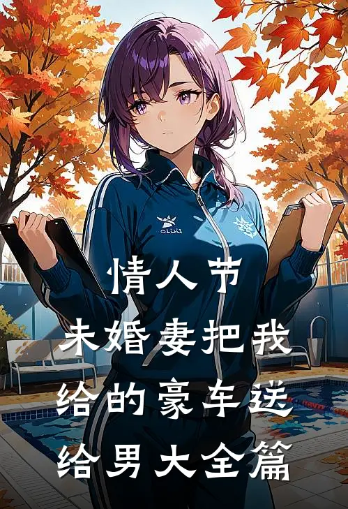 情人节，未婚妻把我给的豪车送给男大全篇
