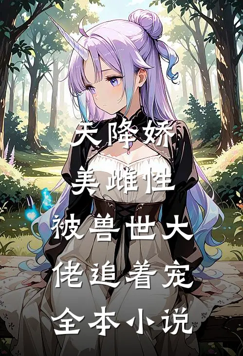 天降娇美雌性，被兽世大佬追着宠全本小说