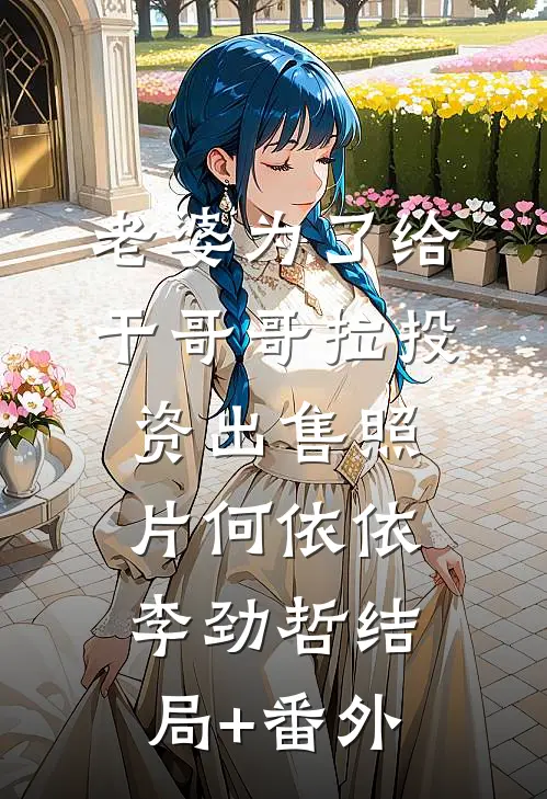 老婆为了给干哥哥拉投资出售照片何依依李劲哲结局+番外