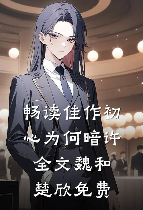 畅读佳作初心为何暗许全文魏和楚欣免费