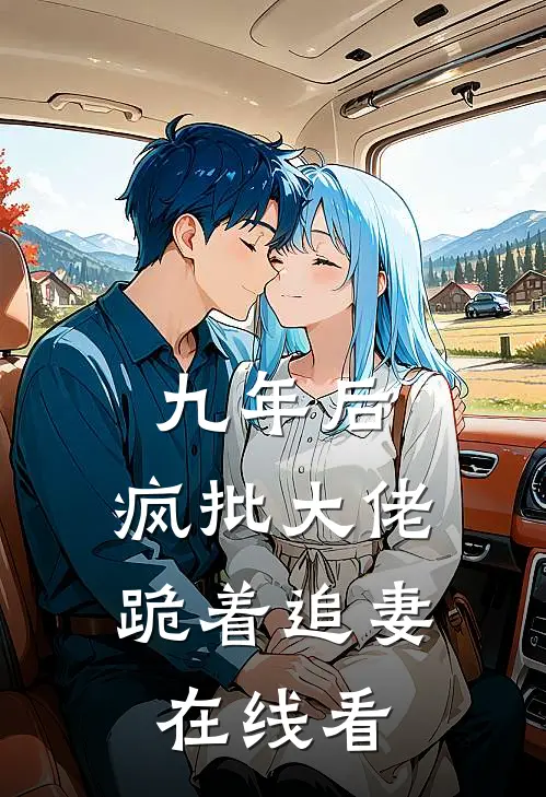 九年后，疯批大佬跪着追妻在线看