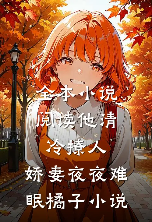 全本小说阅读他清冷撩人,娇妻夜夜难眠橘子小说