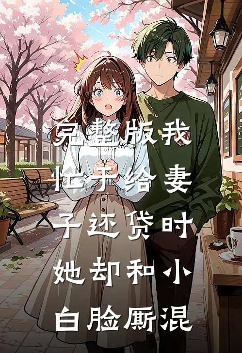 完整版我忙于给妻子还贷时，她却和小白脸厮混