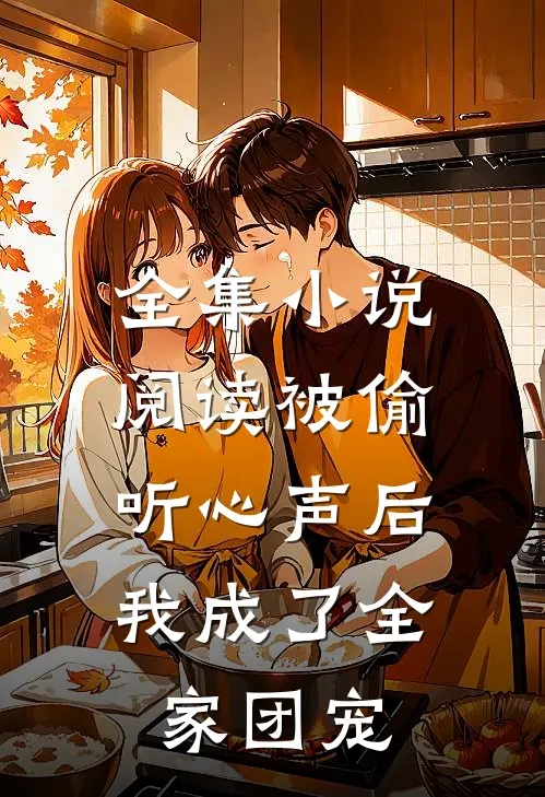 全集小说阅读被偷听心声后，我成了全家团宠