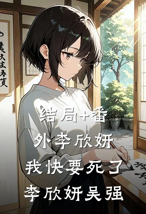 结局+番外李欣妍，我快要死了李欣妍吴强