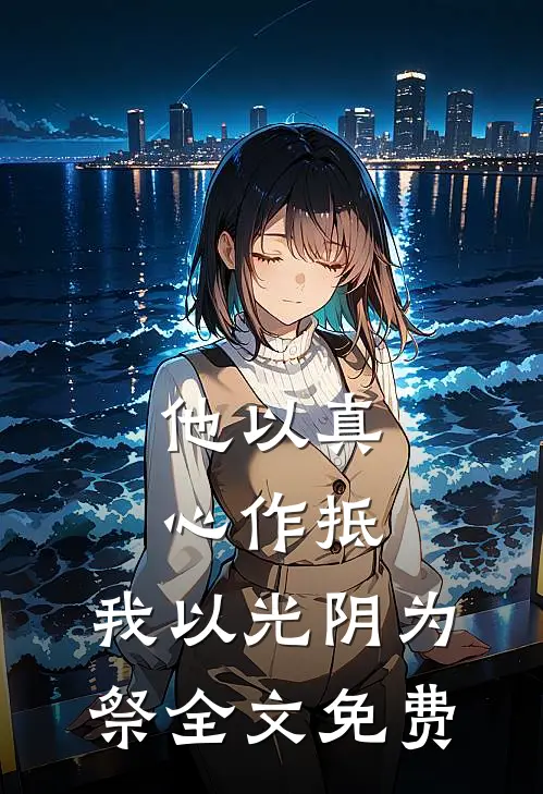 他以真心作抵，我以光阴为祭全文免费