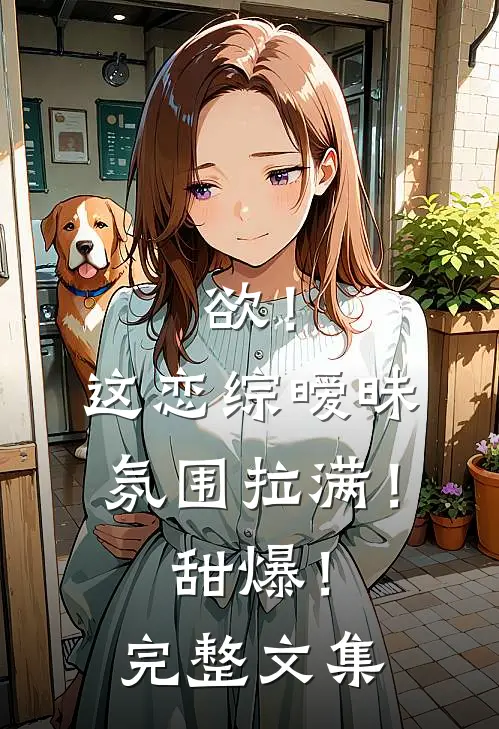 欲！这恋综暧昧氛围拉满！甜爆！完整文集