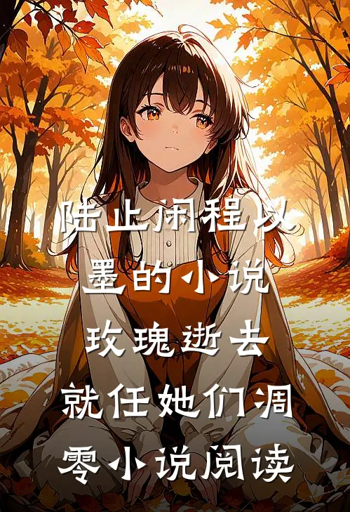 陆止闲程以墨的小说玫瑰逝去，就任她们凋零小说阅读