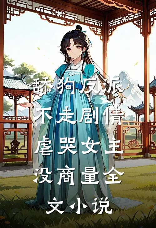 舔狗反派不走剧情，虐哭女主没商量全文小说