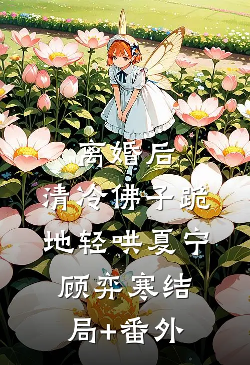 离婚后，清冷佛子跪地轻哄夏宁顾弈寒结局+番外