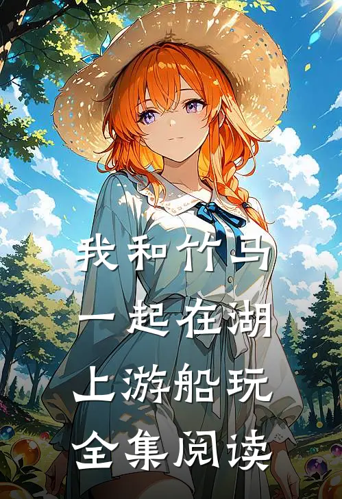 我和竹马一起在湖上游船玩全集阅读