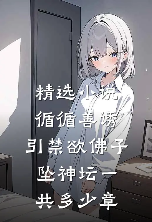 精选小说循循善诱,引禁欲佛子坠神坛一共多少章