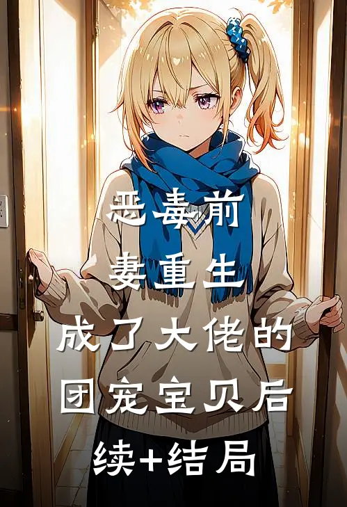 恶毒前妻重生，成了大佬的团宠宝贝后续+结局