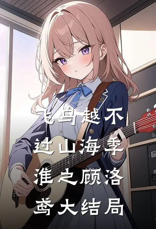 飞鸟越不过山海季淮之顾洛鸢大结局