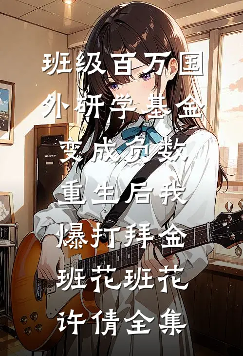 班级百万国外研学基金变成负数，重生后我爆打拜金班花班花许倩全集