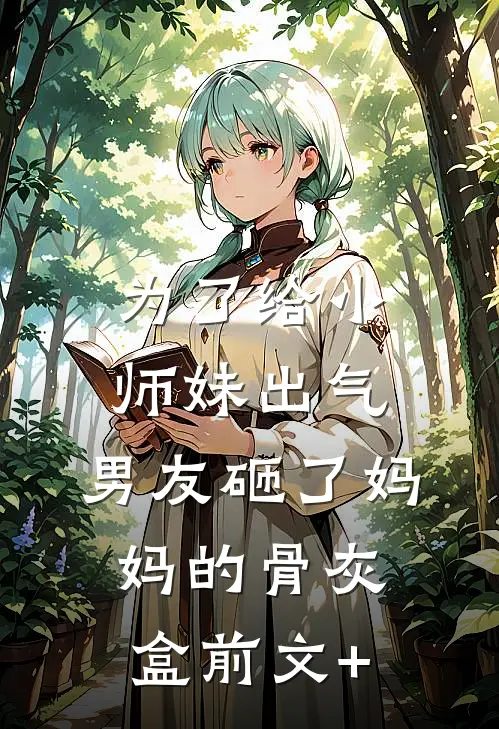为了给小师妹出气，男友砸了妈妈的骨灰盒前文+