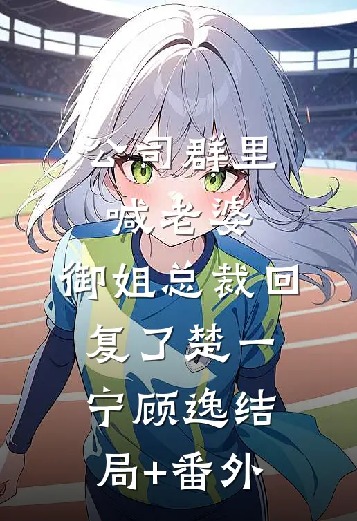 公司群里喊老婆，御姐总裁回复了楚一宁顾逸结局+番外