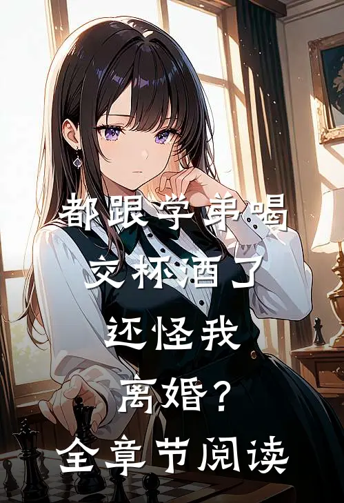 都跟学弟喝交杯酒了，还怪我离婚？全章节阅读