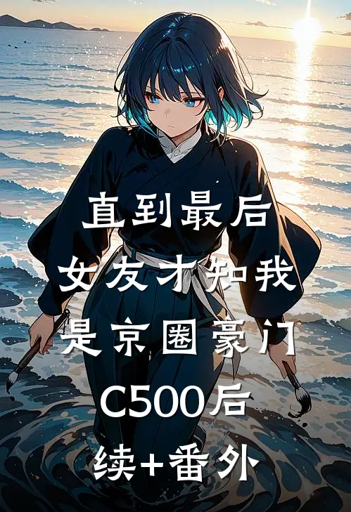 直到最后，女友才知我是京圈豪门C500后续+番外