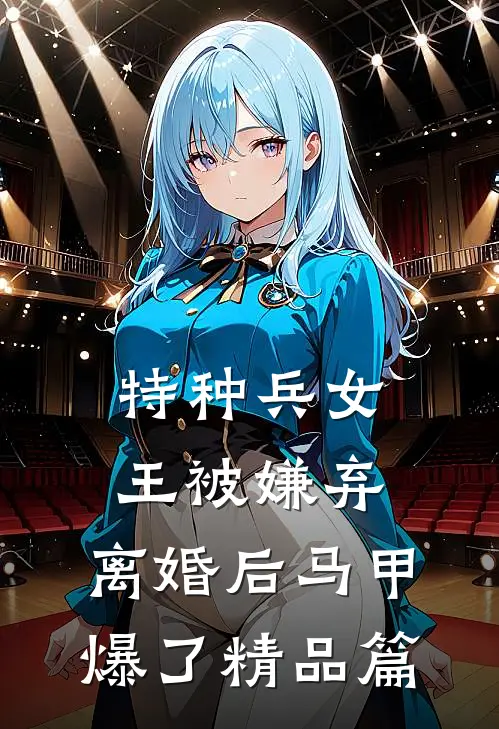 特种兵女王被嫌弃，离婚后马甲爆了精品篇
