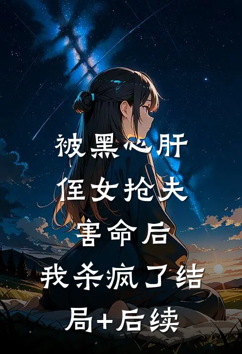 被黑心肝侄女抢夫害命后，我杀疯了结局+后续