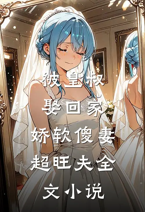 被皇叔娶回家,娇软傻妻超旺夫全文免费阅读