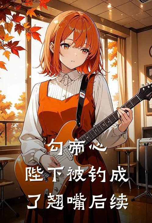 勾帝心，陛下被钓成了翘嘴后续
