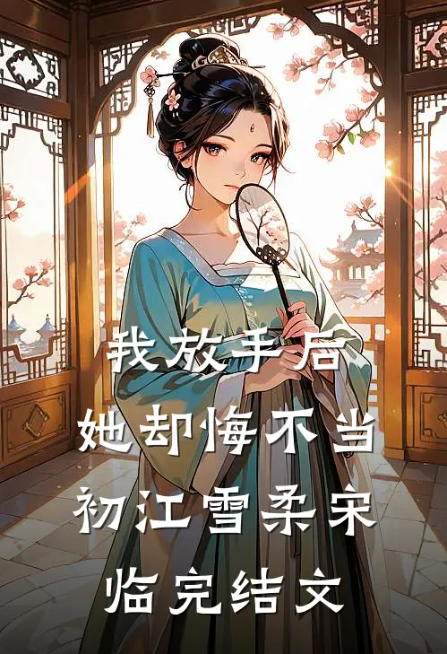 我放手后，她却悔不当初江雪柔宋临完结文