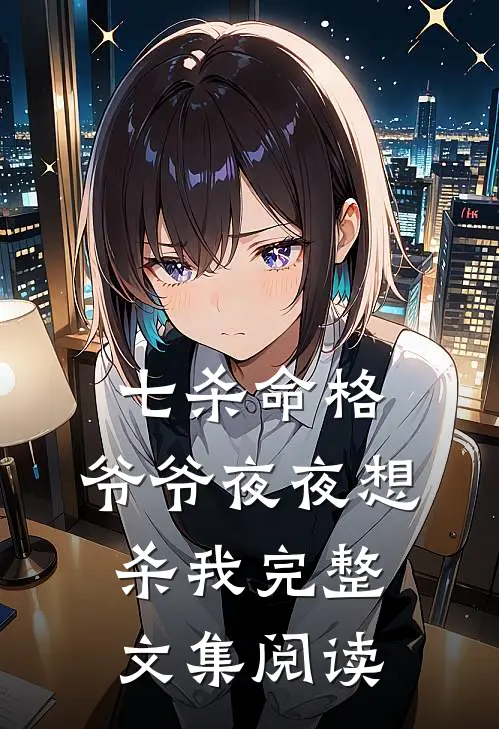 七杀命格，爷爷夜夜想杀我完整文集阅读