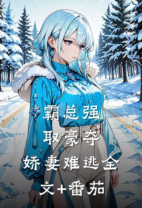霸总强取豪夺：娇妻难逃全文+番茄
