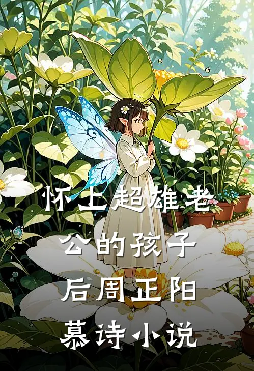 怀上超雄老公的孩子后周正阳慕诗小说
