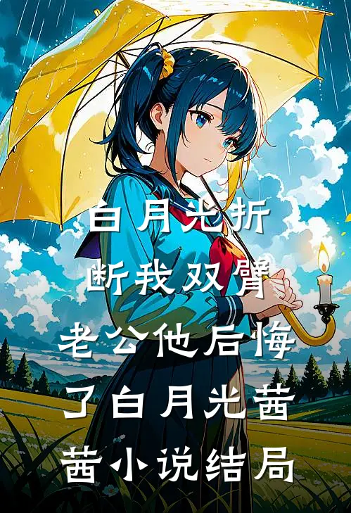 白月光折断我双臂，老公他后悔了白月光茜茜小说结局