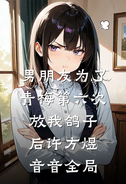 男朋友为了青梅第六次放我鸽子后许方煜音音全局