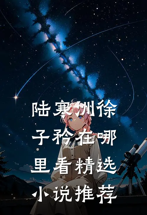 陆寒洲徐子矜在哪里看精选小说推荐