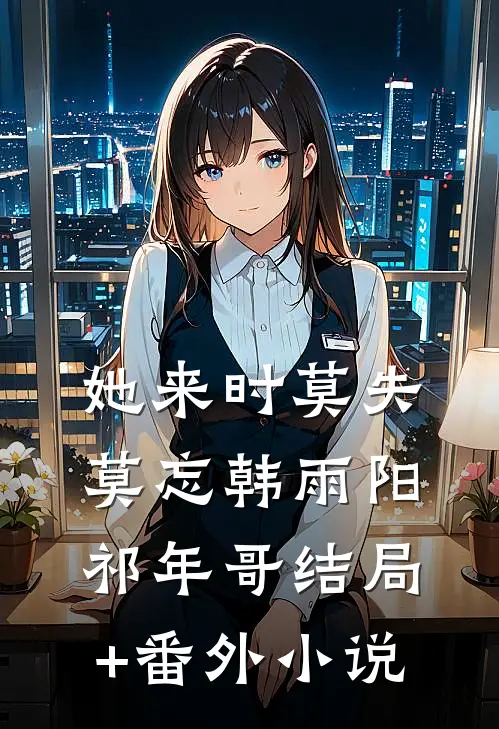 她来时莫失莫忘韩雨阳祁年哥结局+番外小说