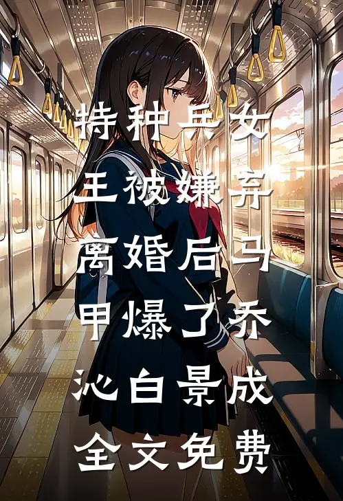 特种兵女王被嫌弃，离婚后马甲爆了乔沁白景成全文免费