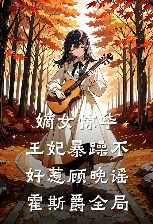嫡女惊华：王妃暴躁不好惹顾晚谣霍斯爵全局