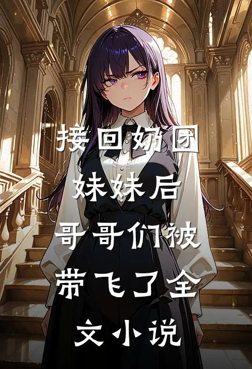 接回奶团妹妹后，哥哥们被带飞了全文小说