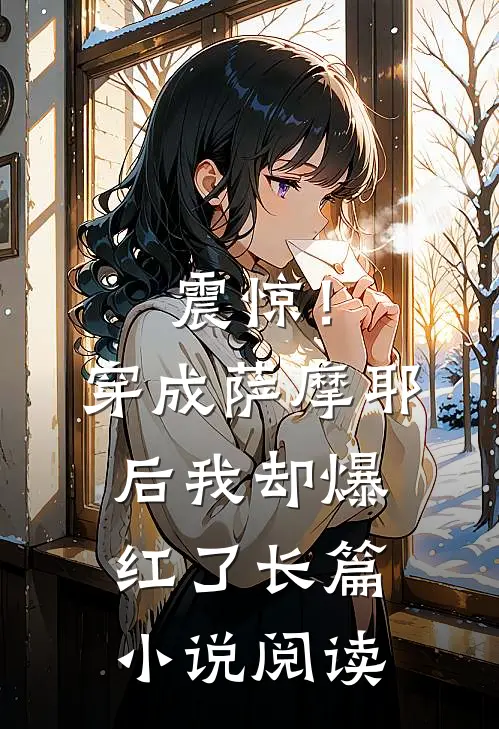震惊！穿成萨摩耶后我却爆红了长篇小说阅读