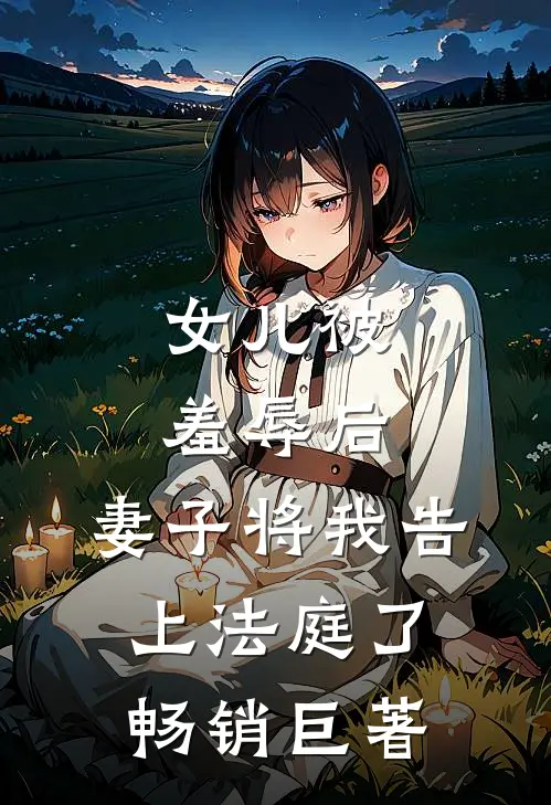 女儿被羞辱后，妻子将我告上法庭了畅销巨著