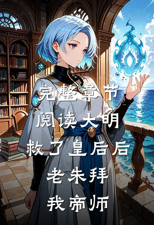 完整章节阅读大明：救了皇后后，老朱拜我帝师