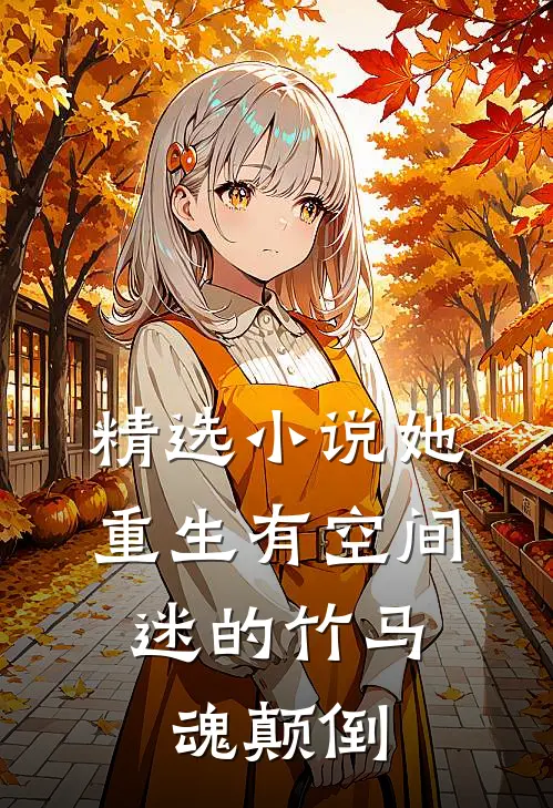 精选小说她重生有空间，迷的竹马魂颠倒