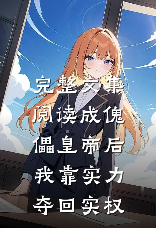 完整文集阅读成傀儡皇帝后，我靠实力夺回实权