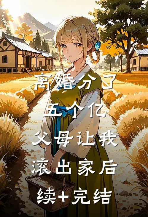 离婚分了五个亿，父母让我滚出家后续+完结