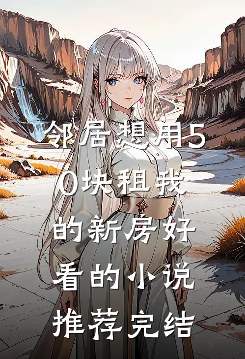 邻居想用50块租我的新房好看的小说推荐完结