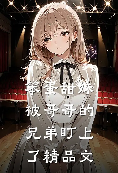 笨蛋甜妹被哥哥的兄弟盯上了精品文