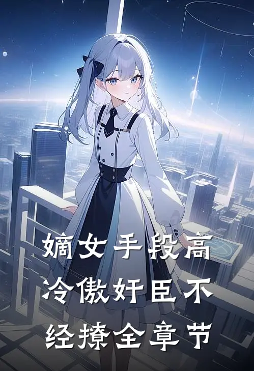 嫡女手段高，冷傲奸臣不经撩全章节