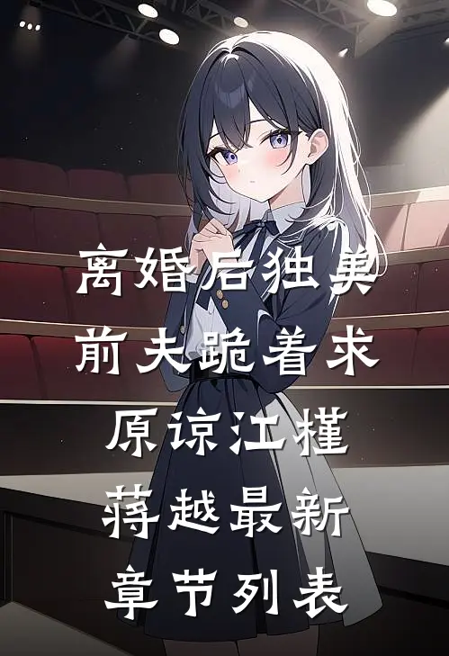 离婚后独美，前夫跪着求原谅江槿蒋越最新章节列表